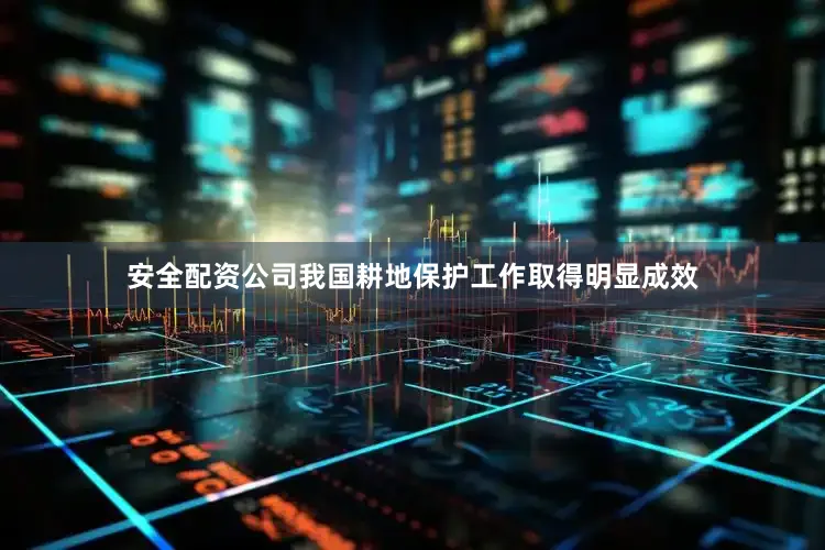 安全配资公司我国耕地保护工作取得明显成效