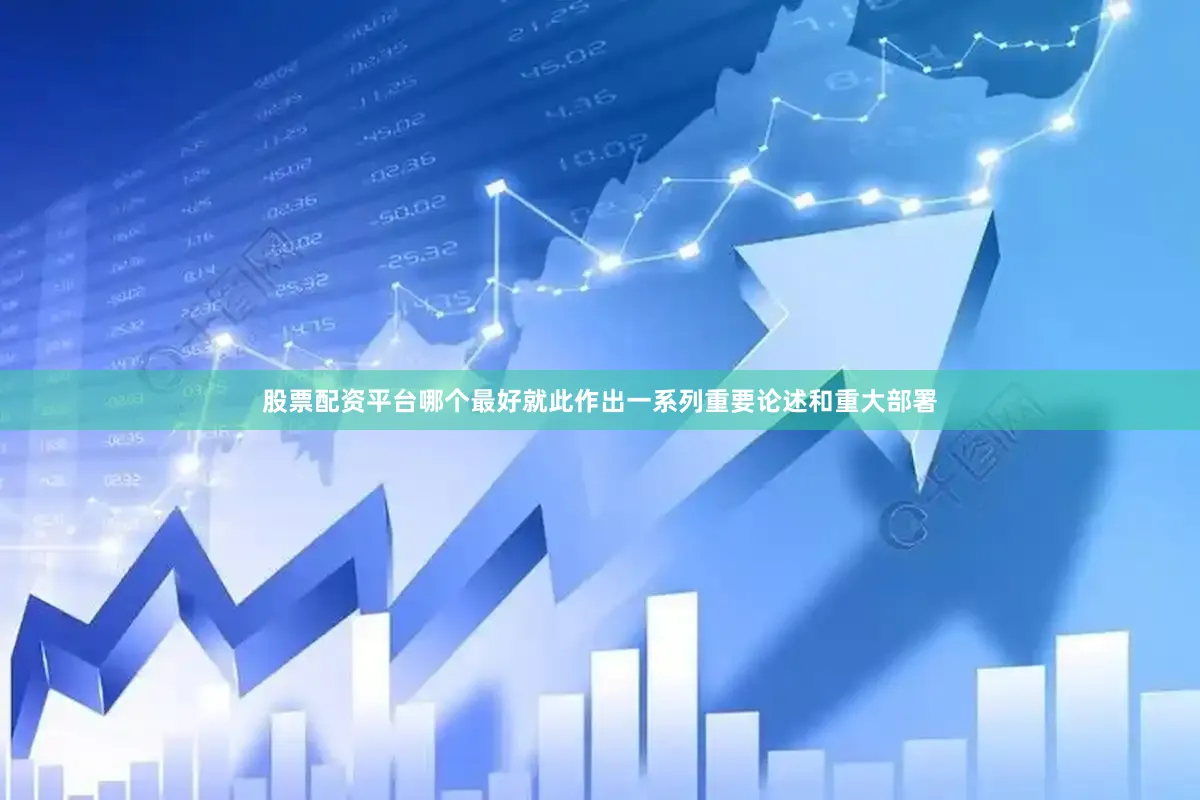 股票配资平台哪个最好就此作出一系列重要论述和重大部署