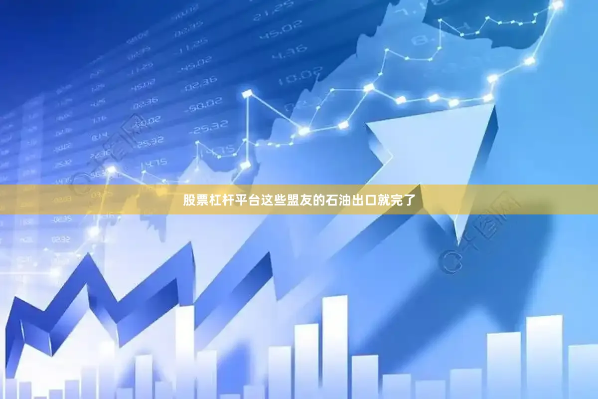 股票杠杆平台这些盟友的石油出口就完了