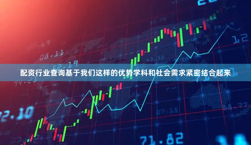 配资行业查询基于我们这样的优势学科和社会需求紧密结合起来