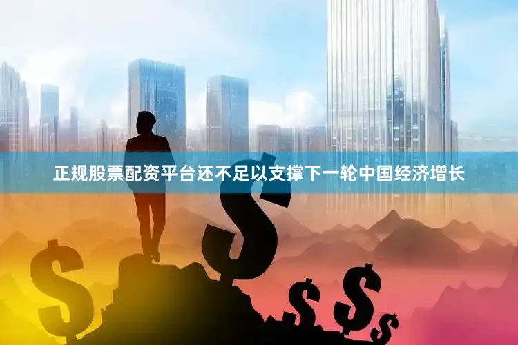正规股票配资平台还不足以支撑下一轮中国经济增长