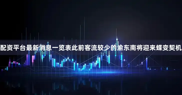 配资平台最新消息一览表此前客流较少的渝东南将迎来蝶变契机