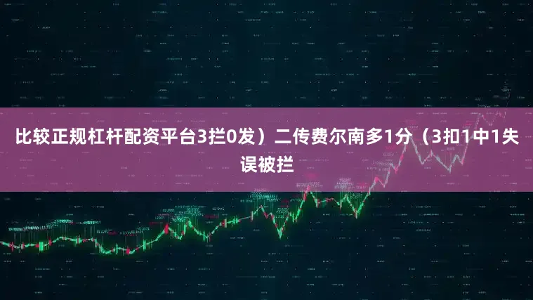 比较正规杠杆配资平台3拦0发）　　二传费尔南多1分（3扣1中1失误被拦