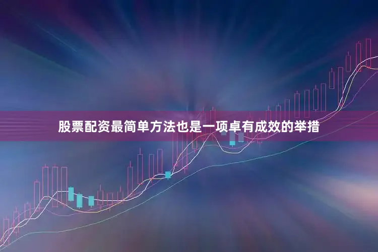 股票配资最简单方法也是一项卓有成效的举措