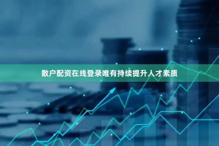 散户配资在线登录唯有持续提升人才素质