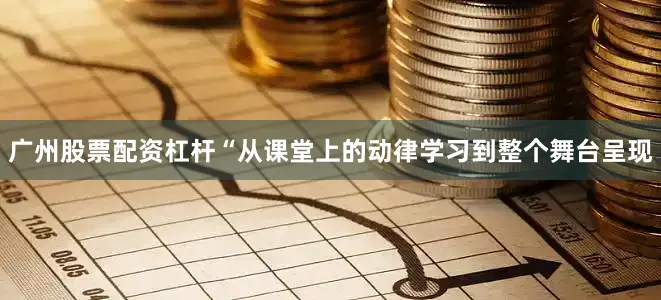 广州股票配资杠杆“从课堂上的动律学习到整个舞台呈现