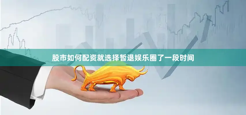 股市如何配资就选择暂退娱乐圈了一段时间