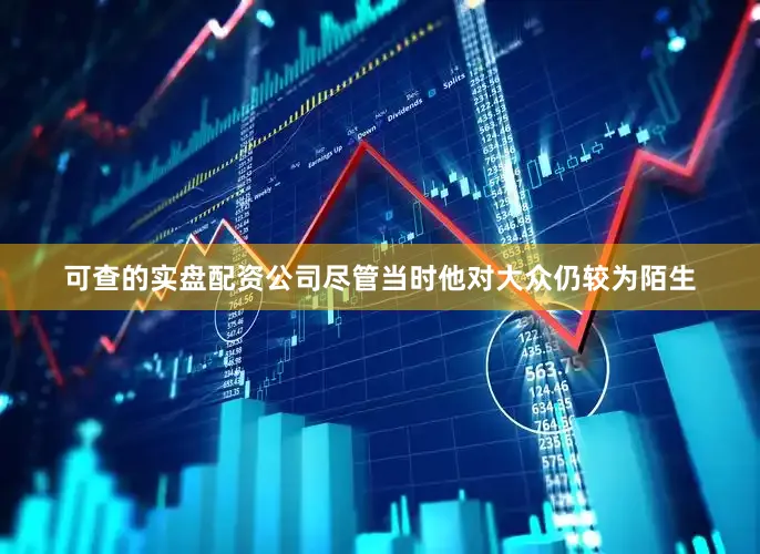 可查的实盘配资公司尽管当时他对大众仍较为陌生