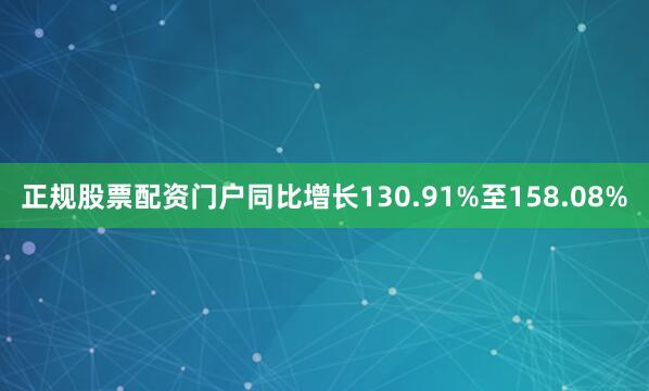 正规股票配资门户同比增长130.91%至158.08%