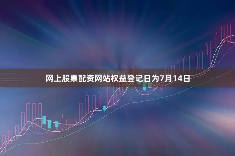 网上股票配资网站权益登记日为7月14日