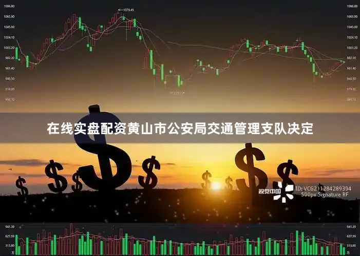 在线实盘配资黄山市公安局交通管理支队决定