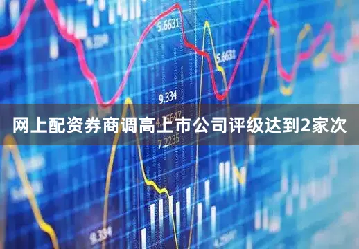 网上配资券商调高上市公司评级达到2家次