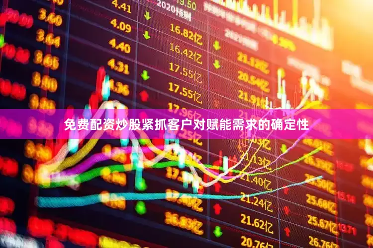 免费配资炒股紧抓客户对赋能需求的确定性