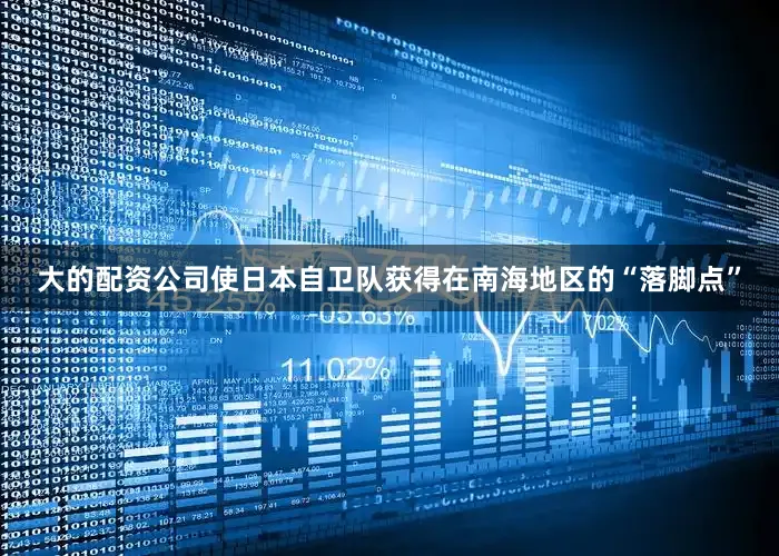 大的配资公司使日本自卫队获得在南海地区的“落脚点”