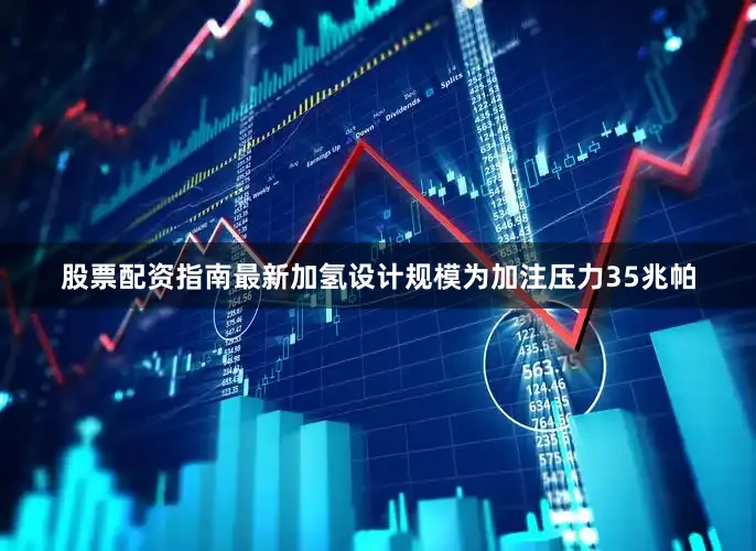 股票配资指南最新加氢设计规模为加注压力35兆帕