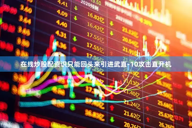 在线炒股配资识只能回头来引进武直-10攻击直升机