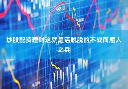炒股配资理财这就是活脱脱的不战而屈人之兵