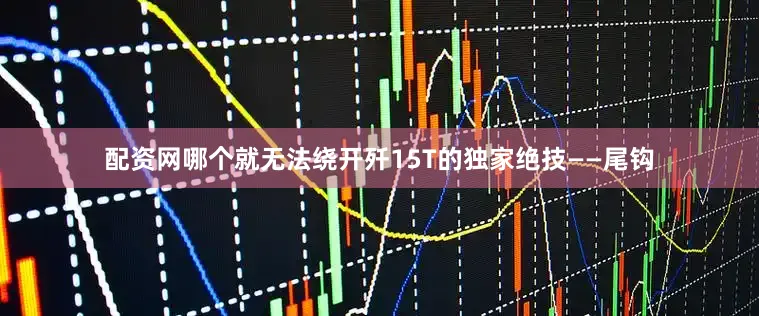 配资网哪个就无法绕开歼15T的独家绝技——尾钩