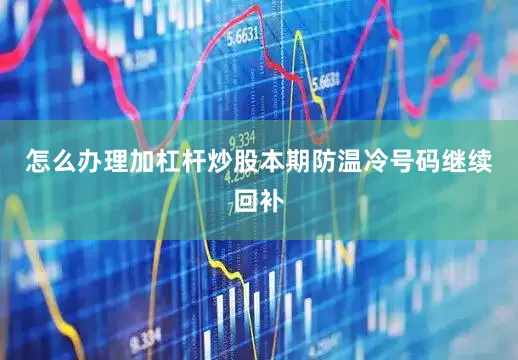 怎么办理加杠杆炒股本期防温冷号码继续回补