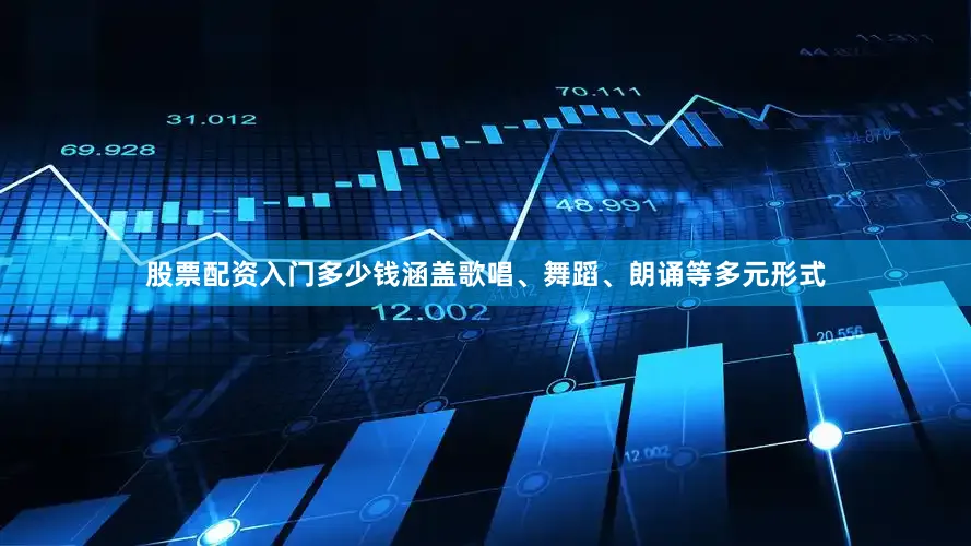 股票配资入门多少钱涵盖歌唱、舞蹈、朗诵等多元形式