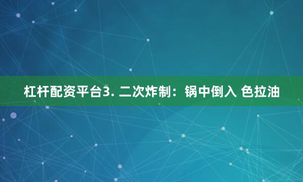 杠杆配资平台3. 二次炸制：锅中倒入 色拉油
