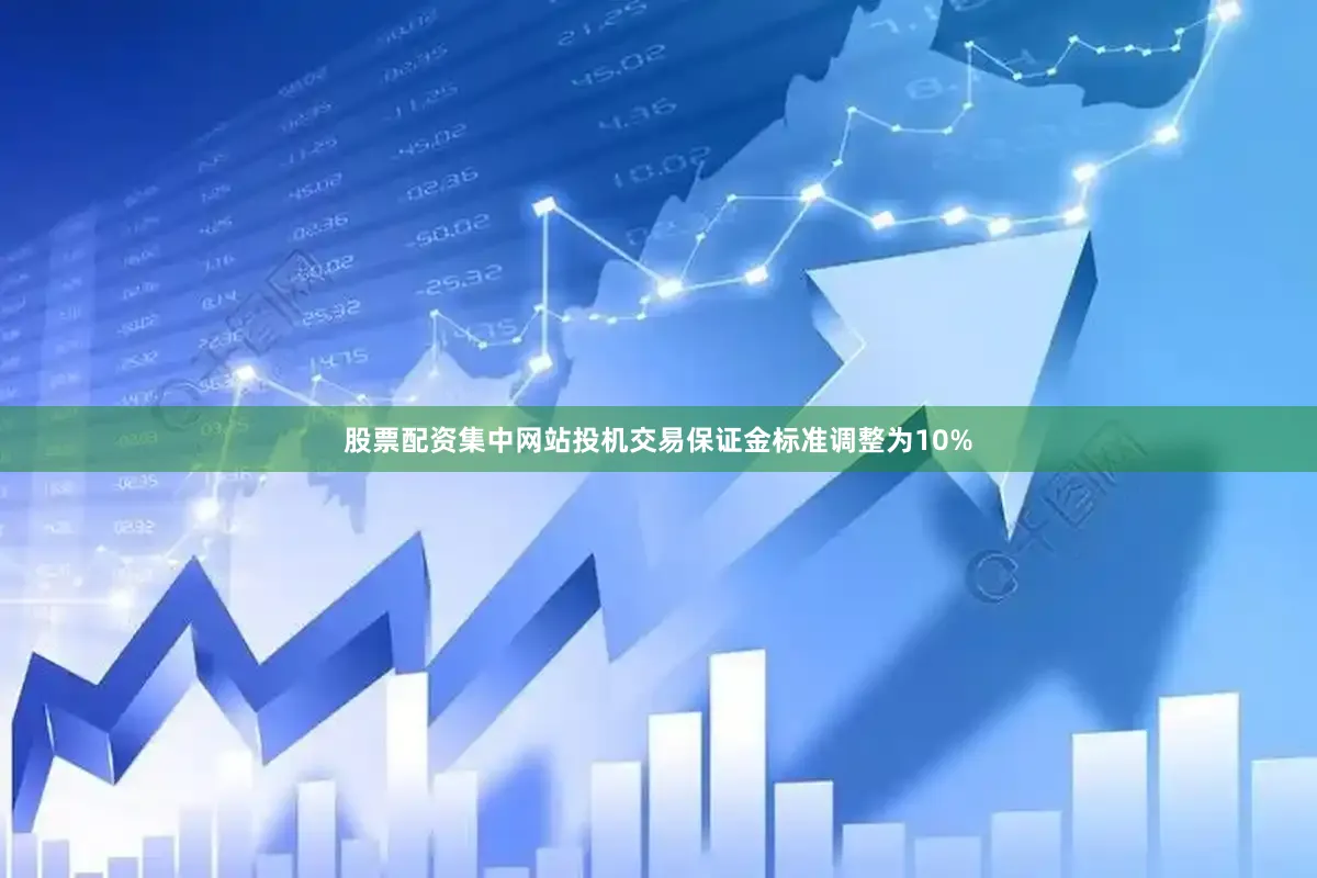 股票配资集中网站投机交易保证金标准调整为10%