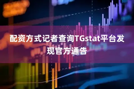 配资方式记者查询TGstat平台发现官方通告