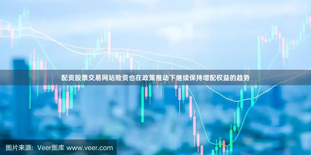 配资股票交易网站险资也在政策推动下继续保持增配权益的趋势