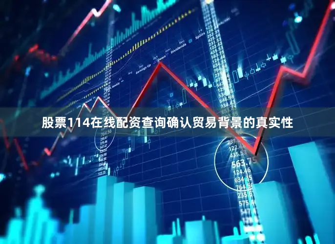 股票114在线配资查询确认贸易背景的真实性