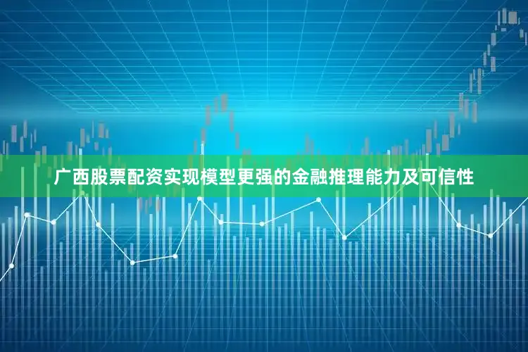 广西股票配资实现模型更强的金融推理能力及可信性