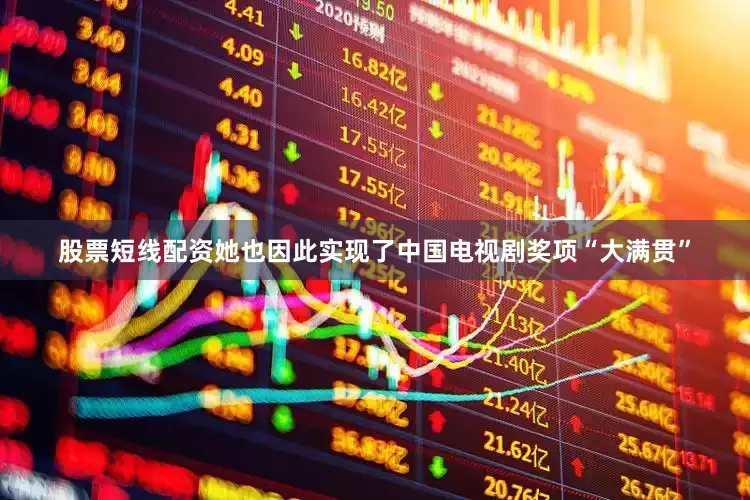 股票短线配资她也因此实现了中国电视剧奖项“大满贯”