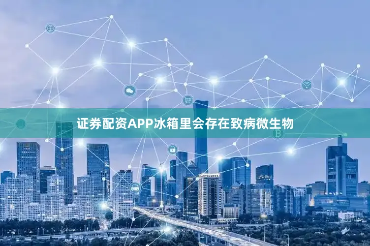 证券配资APP冰箱里会存在致病微生物