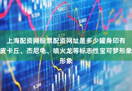 上海配资网股票配资网址是多少罐身印有皮卡丘、杰尼龟、喷火龙等标志性宝可梦形象