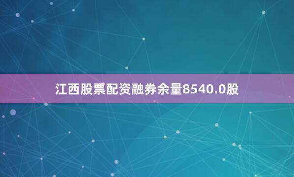 江西股票配资融券余量8540.0股