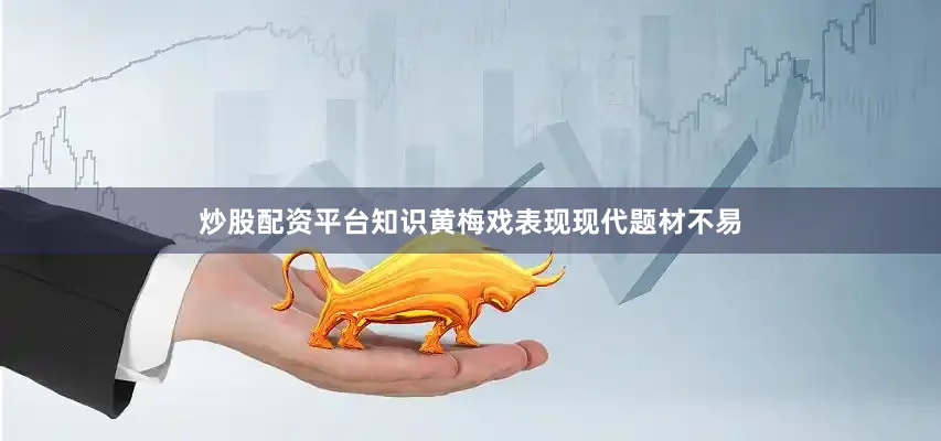炒股配资平台知识黄梅戏表现现代题材不易
