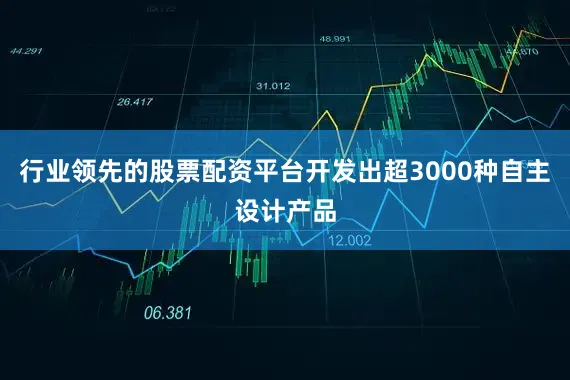 行业领先的股票配资平台开发出超3000种自主设计产品