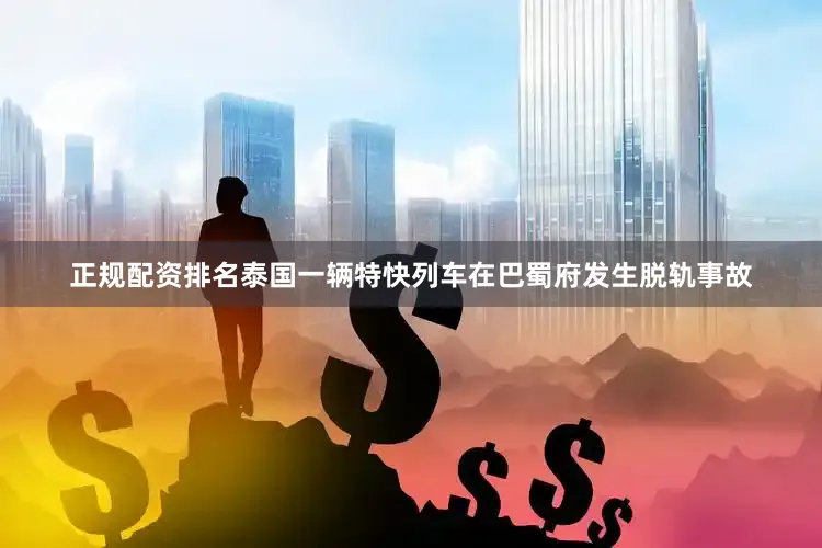 正规配资排名泰国一辆特快列车在巴蜀府发生脱轨事故