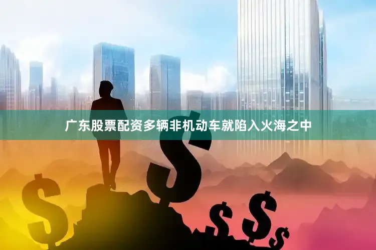 广东股票配资多辆非机动车就陷入火海之中