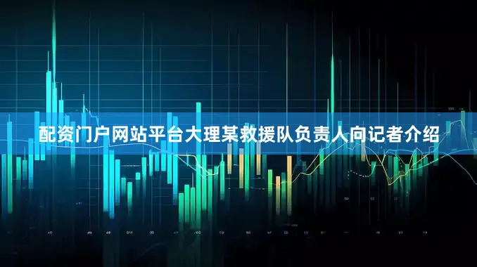 配资门户网站平台大理某救援队负责人向记者介绍