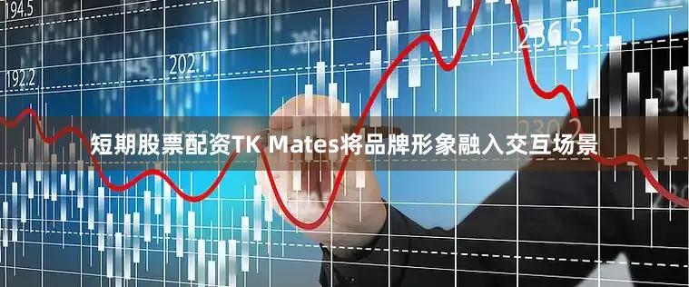 短期股票配资TK Mates将品牌形象融入交互场景