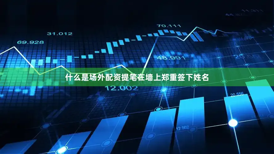 什么是场外配资提笔在墙上郑重签下姓名