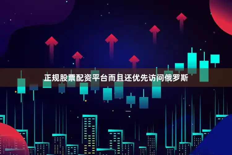 正规股票配资平台而且还优先访问俄罗斯