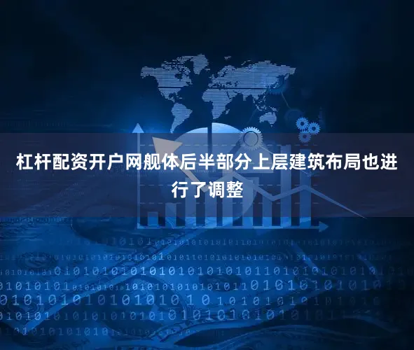 杠杆配资开户网舰体后半部分上层建筑布局也进行了调整