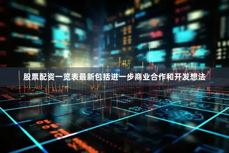 股票配资一览表最新包括进一步商业合作和开发想法