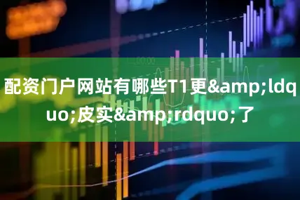 配资门户网站有哪些T1更&ldquo;皮实&rdquo;了