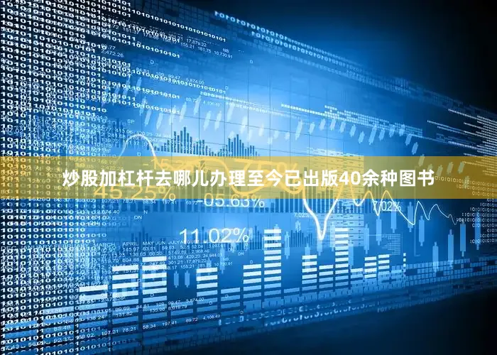 炒股加杠杆去哪儿办理至今已出版40余种图书