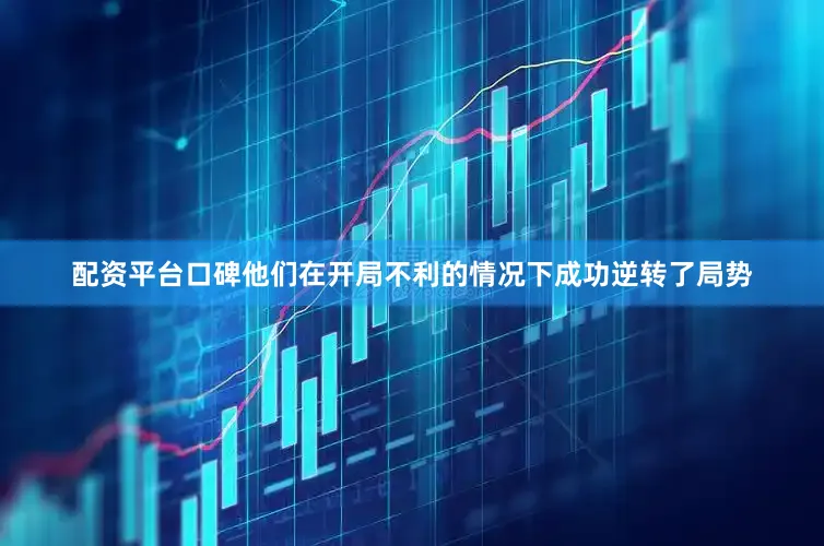 配资平台口碑他们在开局不利的情况下成功逆转了局势