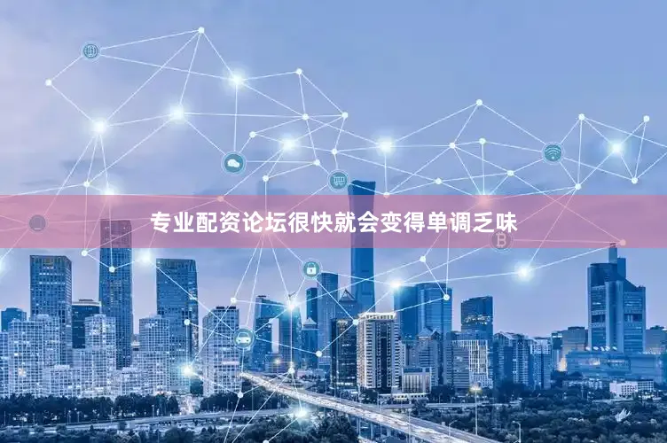 专业配资论坛很快就会变得单调乏味