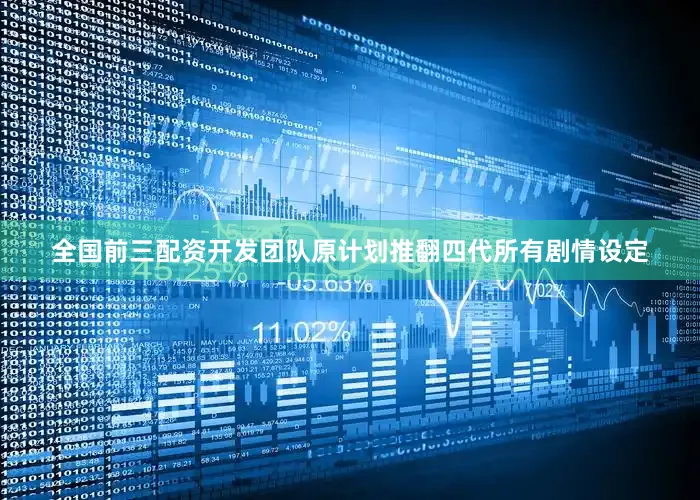 全国前三配资开发团队原计划推翻四代所有剧情设定