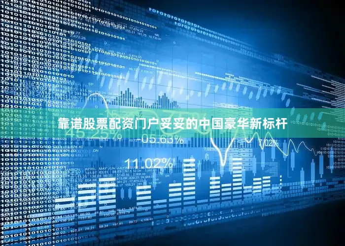 靠谱股票配资门户妥妥的中国豪华新标杆